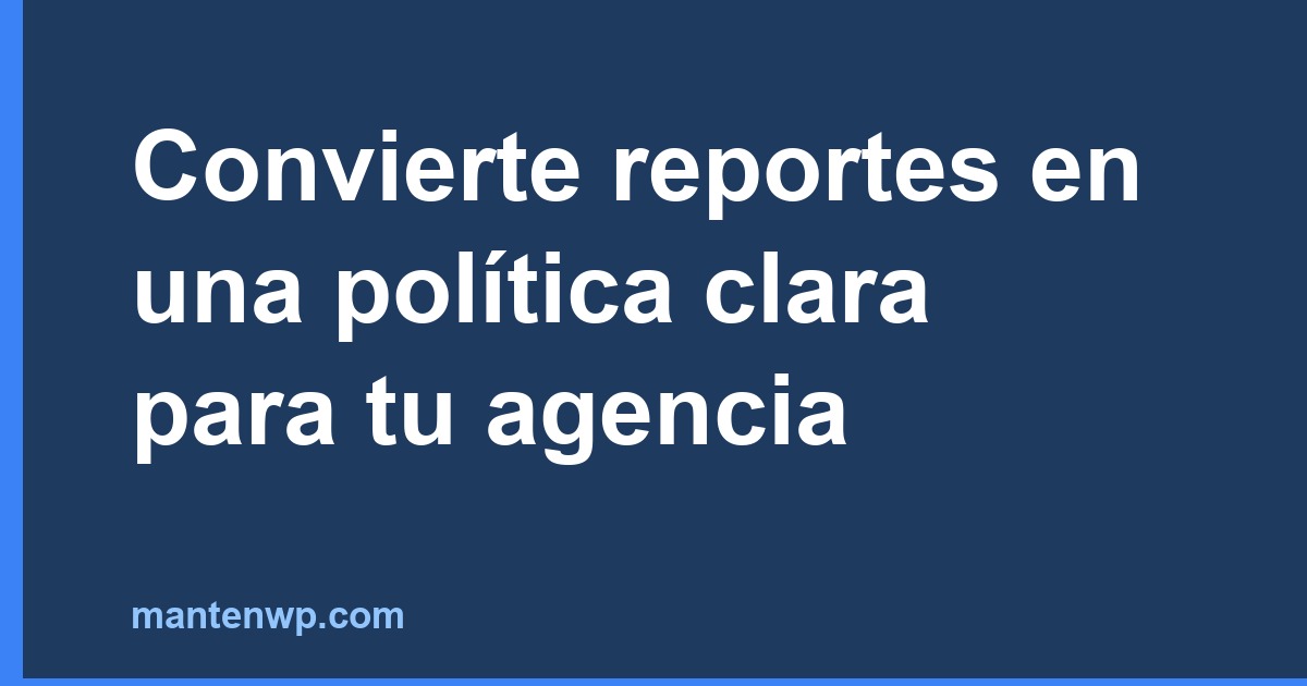 Convierte reportes en una política clara para tu agencia