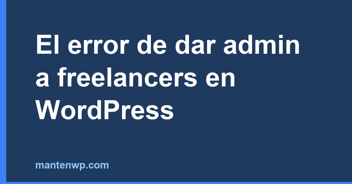 El error de dar admin a freelancers en WordPress