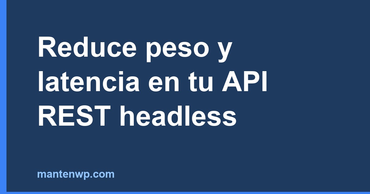 Reduce peso y latencia en tu API REST headless