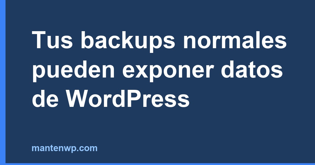 Tus backups normales pueden exponer datos de WordPress